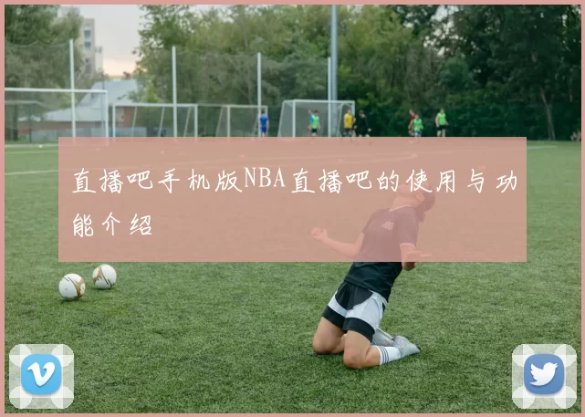 直播吧手机版NBA直播吧的使用与功能介绍