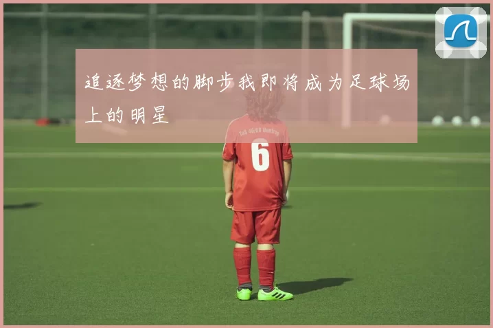 追逐梦想的脚步我即将成为足球场上的明星