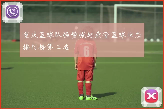 重庆篮球队强势崛起荣登篮球状态排行榜第三名