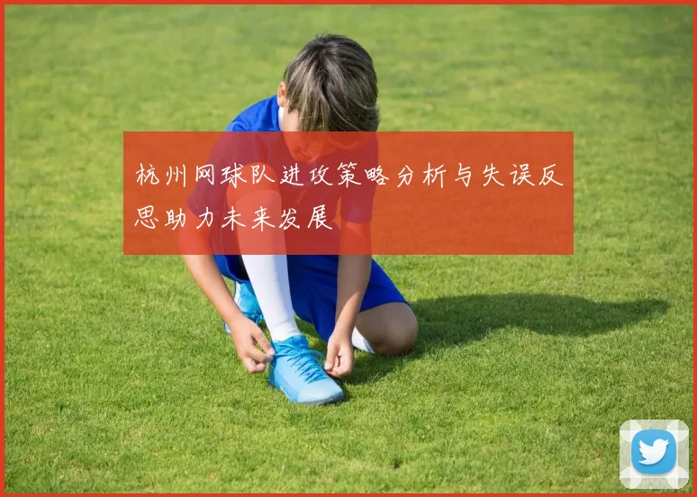 杭州网球队进攻策略分析与失误反思助力未来发展