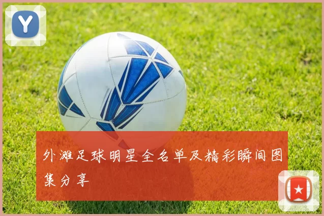 外滩足球明星全名单及精彩瞬间图集分享