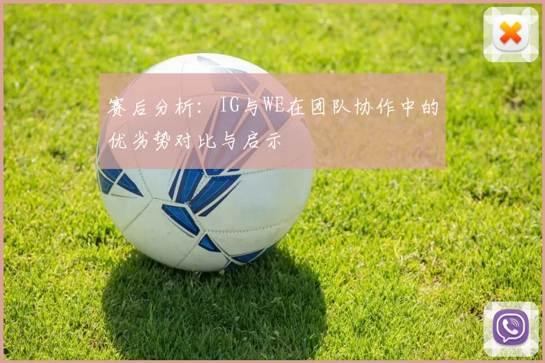 赛后分析：IG与WE在团队协作中的优劣势对比与启示