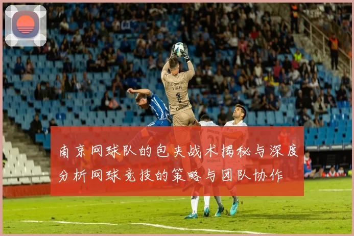 南京网球队的包夹战术揭秘与深度分析网球竞技的策略与团队协作