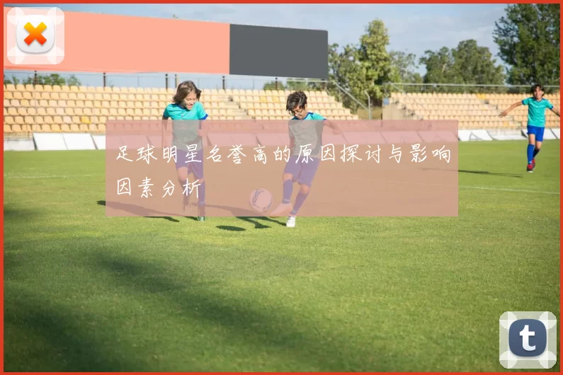 足球明星名誉高的原因探讨与影响因素分析