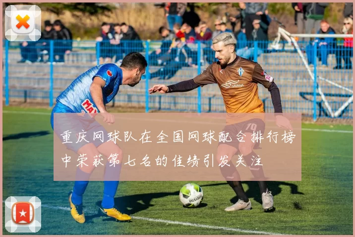 重庆网球队在全国网球配合排行榜中荣获第七名的佳绩引发关注