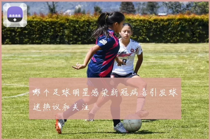 哪个足球明星感染新冠病毒引发球迷热议和关注