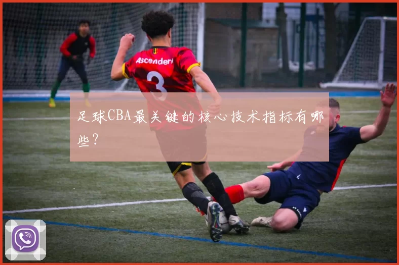 足球CBA最关键的核心技术指标有哪些？