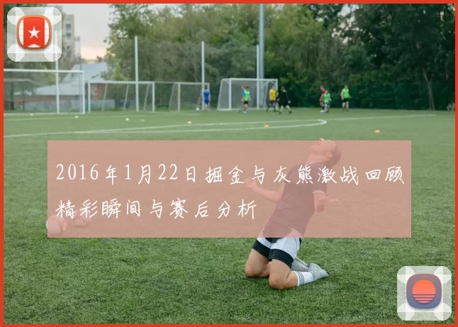 2016年1月22日掘金与灰熊激战回顾精彩瞬间与赛后分析