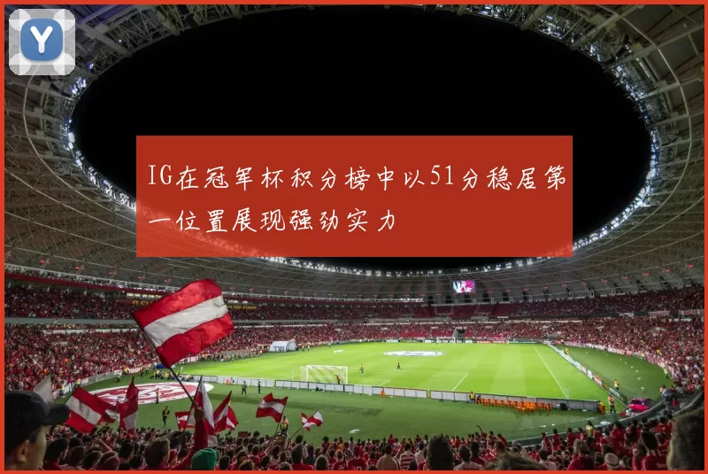 IG在冠军杯积分榜中以51分稳居第一位置展现强劲实力