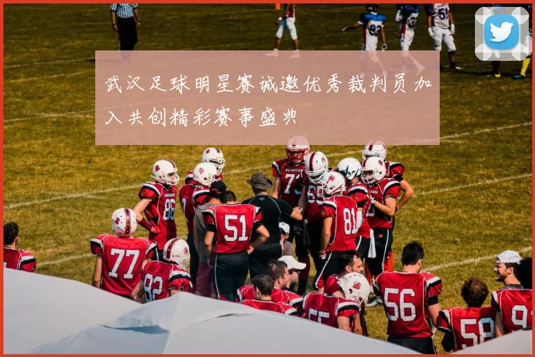 武汉足球明星赛诚邀优秀裁判员加入共创精彩赛事盛典