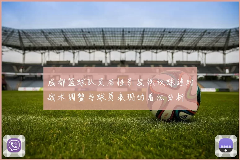 成都篮球队灵活性引发热议球迷对战术调整与球员表现的看法分析