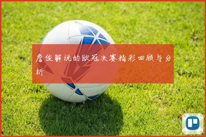 詹俊解说的欧冠决赛精彩回顾与分析