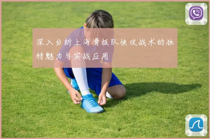 深入分析上海滑板队快攻战术的独特魅力与实战应用