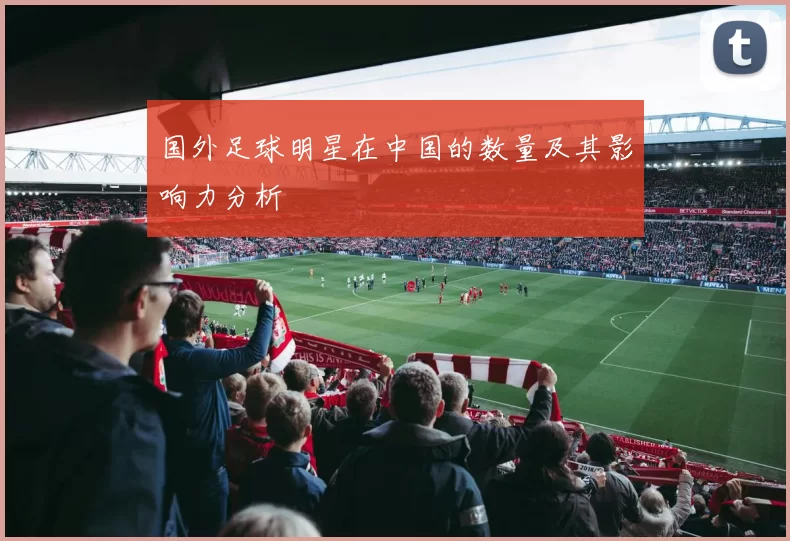 国外足球明星在中国的数量及其影响力分析
