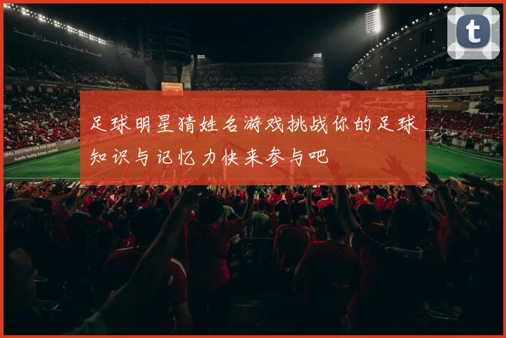 足球明星猜姓名游戏挑战你的足球知识与记忆力快来参与吧