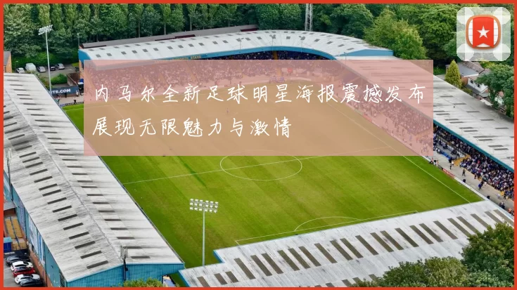 内马尔全新足球明星海报震撼发布展现无限魅力与激情