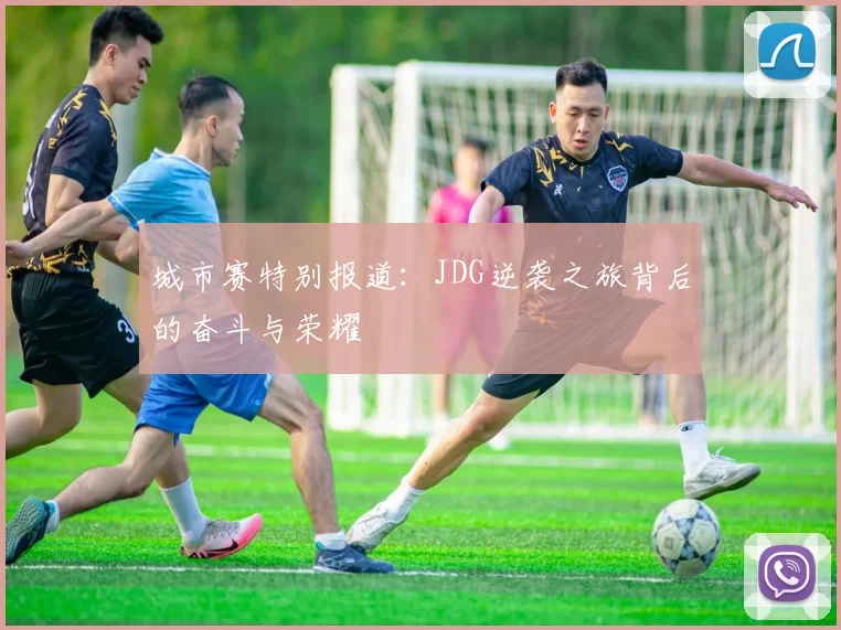 城市赛特别报道：JDG逆袭之旅背后的奋斗与荣耀
