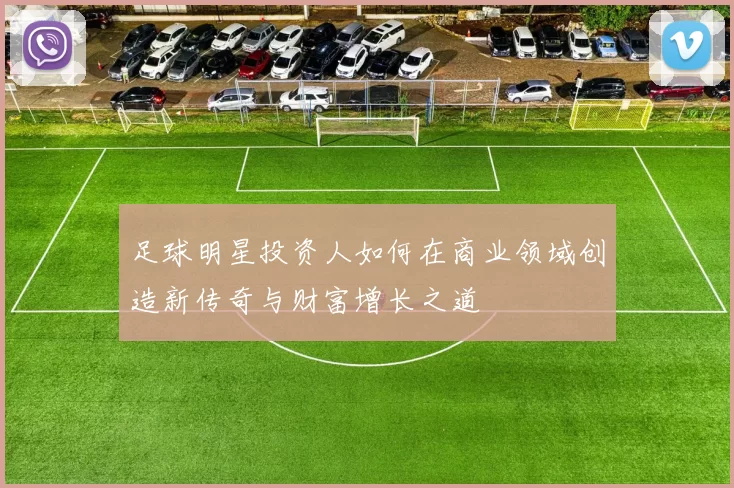 足球明星投资人如何在商业领域创造新传奇与财富增长之道