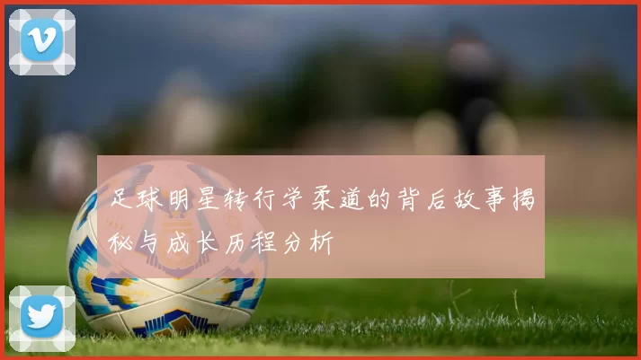 足球明星转行学柔道的背后故事揭秘与成长历程分析