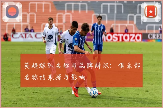 英超球队名称与品牌辨识：俱乐部名称的来源与影响