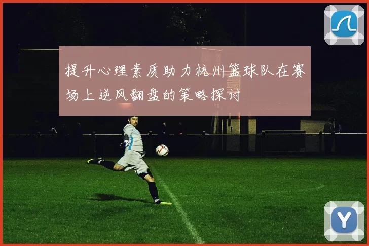 提升心理素质助力杭州篮球队在赛场上逆风翻盘的策略探讨