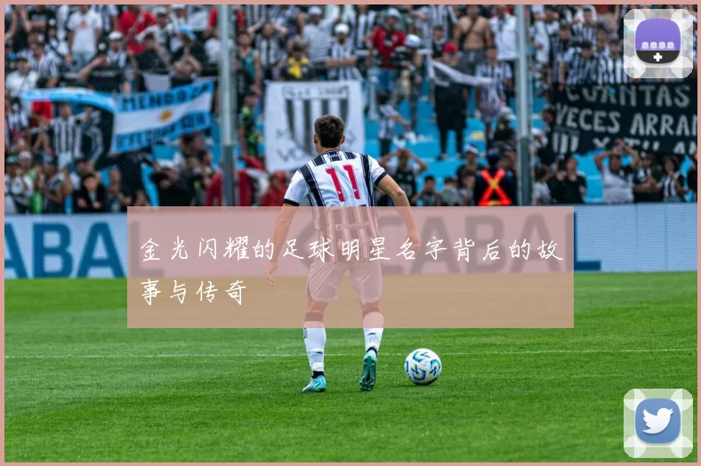 金光闪耀的足球明星名字背后的故事与传奇