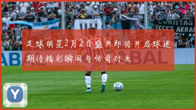 足球明星2月2日盛典即将开启球迷期待精彩瞬间与传奇对决