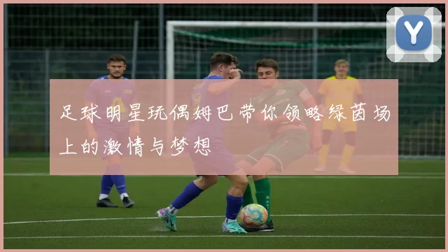 足球明星玩偶姆巴带你领略绿茵场上的激情与梦想