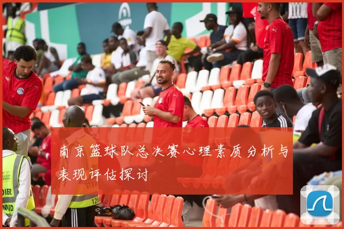 南京篮球队总决赛心理素质分析与表现评估探讨