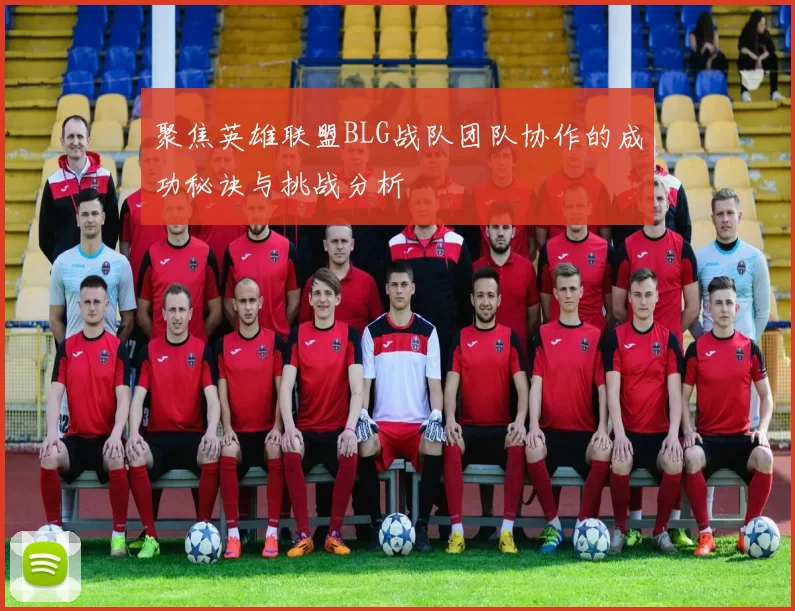 聚焦英雄联盟BLG战队团队协作的成功秘诀与挑战分析
