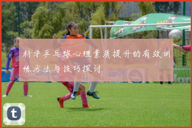 科学乒乓球心理素质提升的有效训练方法与技巧探讨
