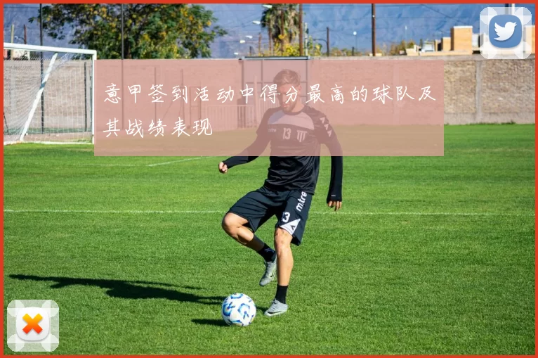 意甲签到活动中得分最高的球队及其战绩表现