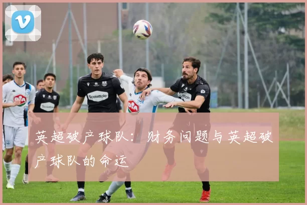 英超破产球队：财务问题与英超破产球队的命运