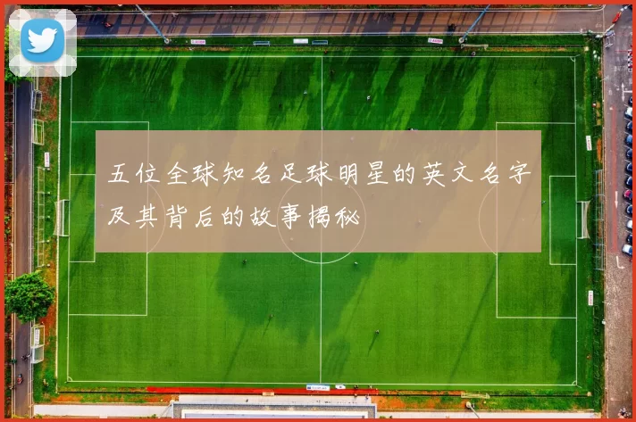 五位全球知名足球明星的英文名字及其背后的故事揭秘