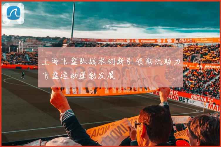 上海飞盘队战术创新引领潮流助力飞盘运动蓬勃发展
