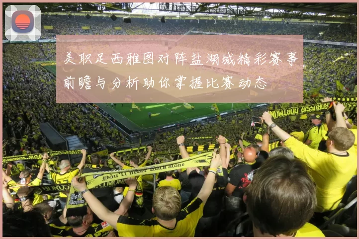 美职足西雅图对阵盐湖城精彩赛事前瞻与分析助你掌握比赛动态