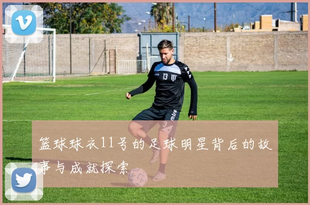 篮球球衣11号的足球明星背后的故事与成就探索